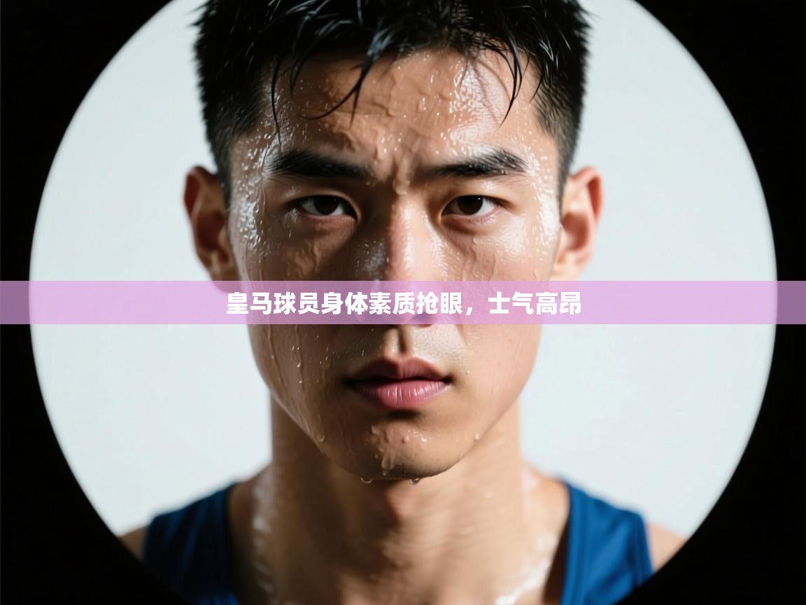 皇马球员身体素质抢眼，士气高昂