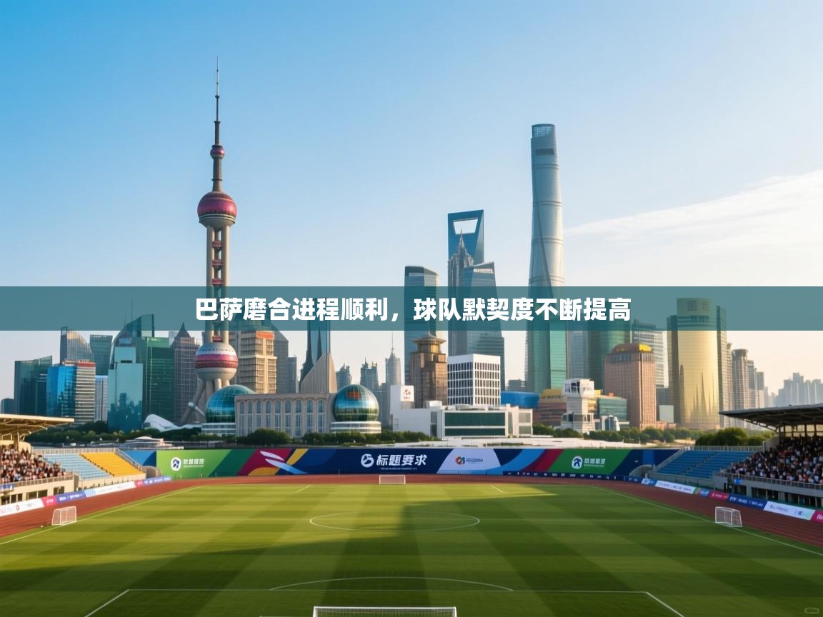 巴萨磨合进程顺利，球队默契度不断提高