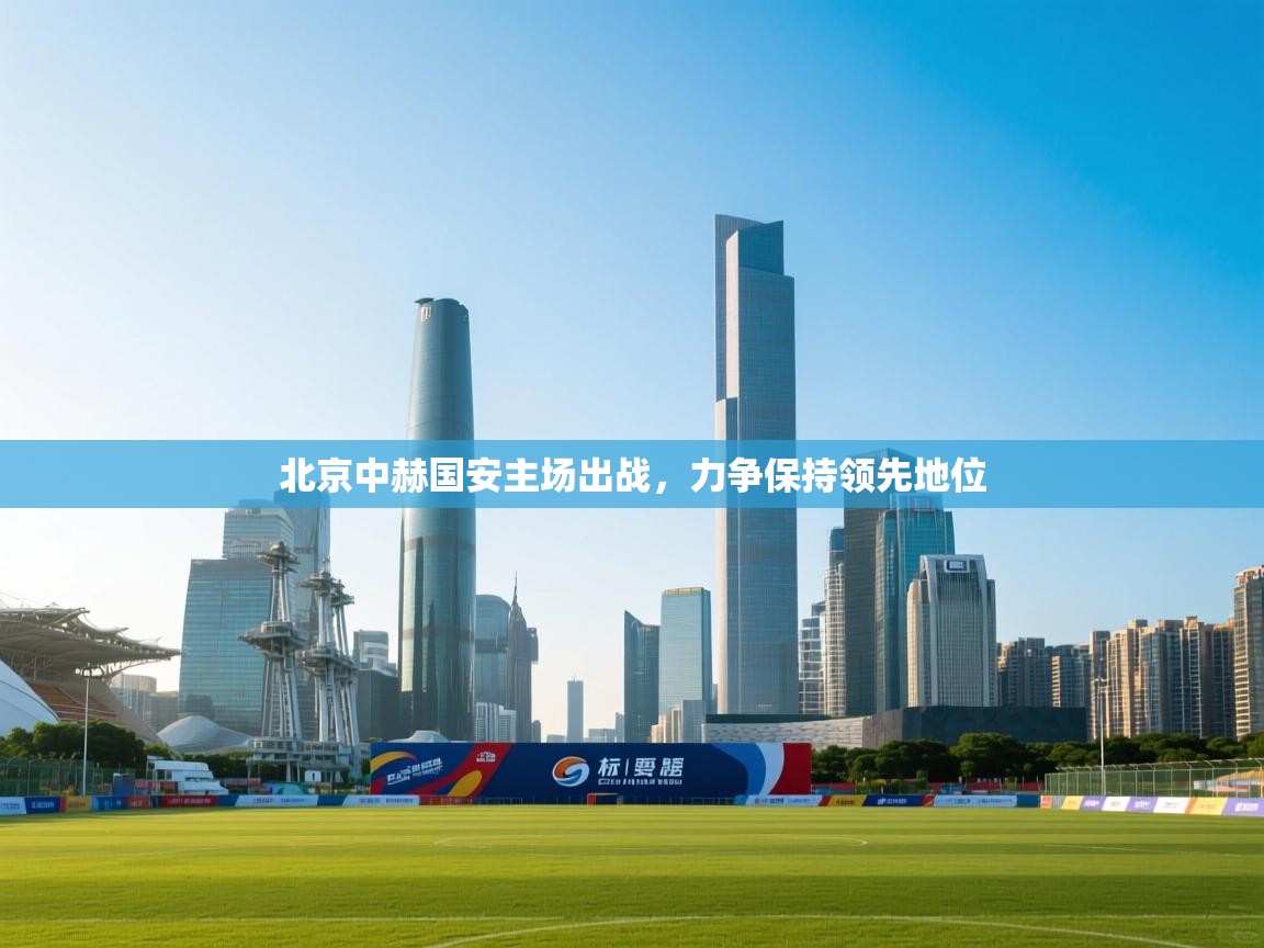北京中赫国安主场出战，力争保持领先地位  第1张