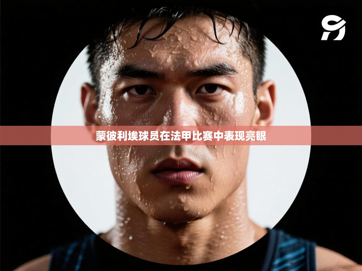 蒙彼利埃球员在法甲比赛中表现亮眼