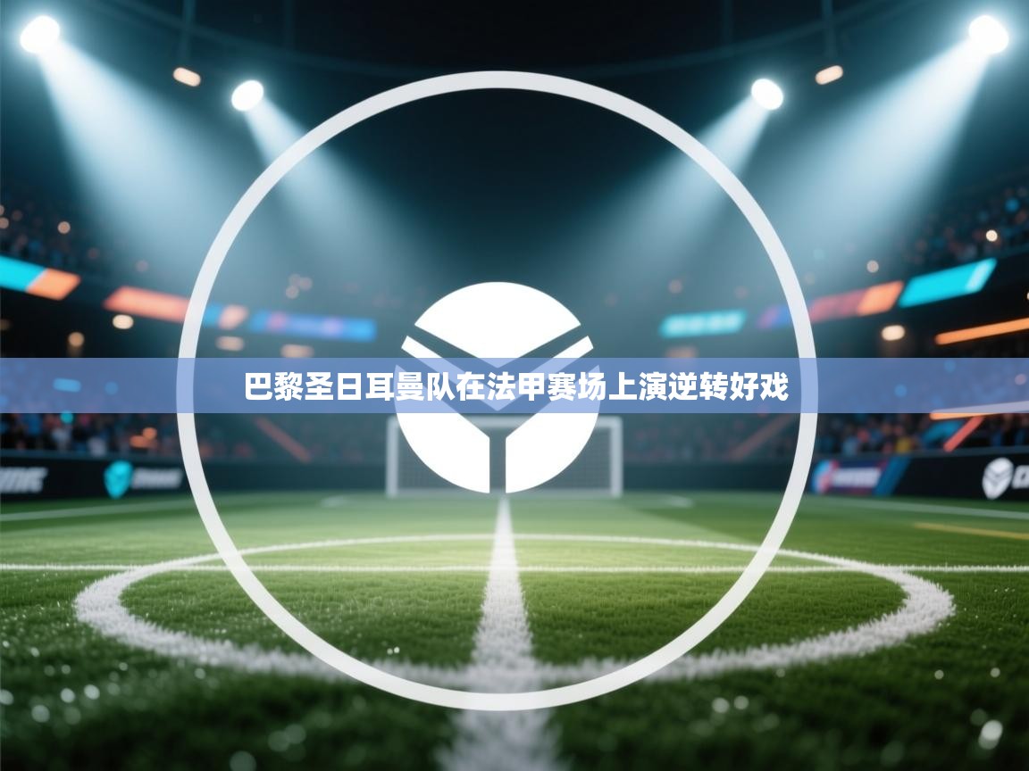 巴黎圣日耳曼队在法甲赛场上演逆转好戏