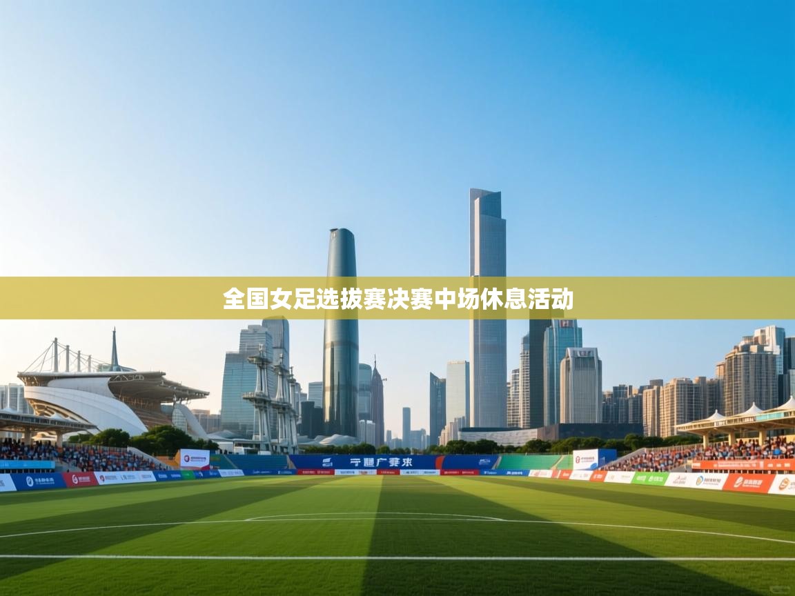 全国女足选拔赛决赛中场休息活动