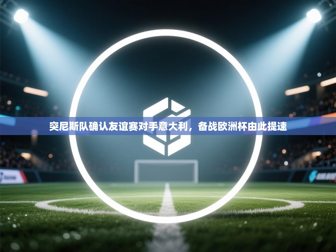 突尼斯队确认友谊赛对手意大利，备战欧洲杯由此提速