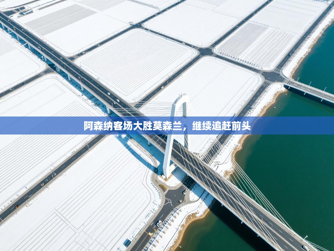 阿森纳客场大胜莫森兰,继续追赶前头