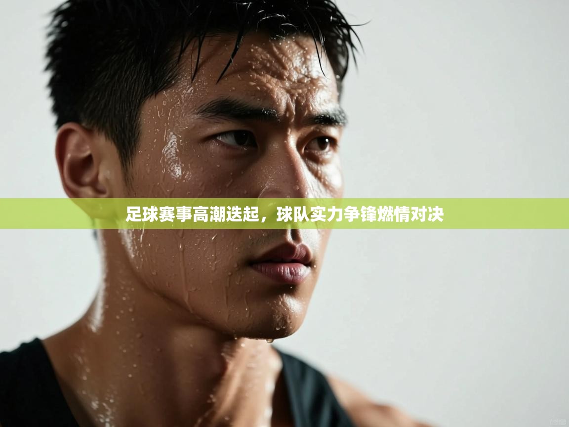 足球赛事高潮迭起，球队实力争锋燃情对决