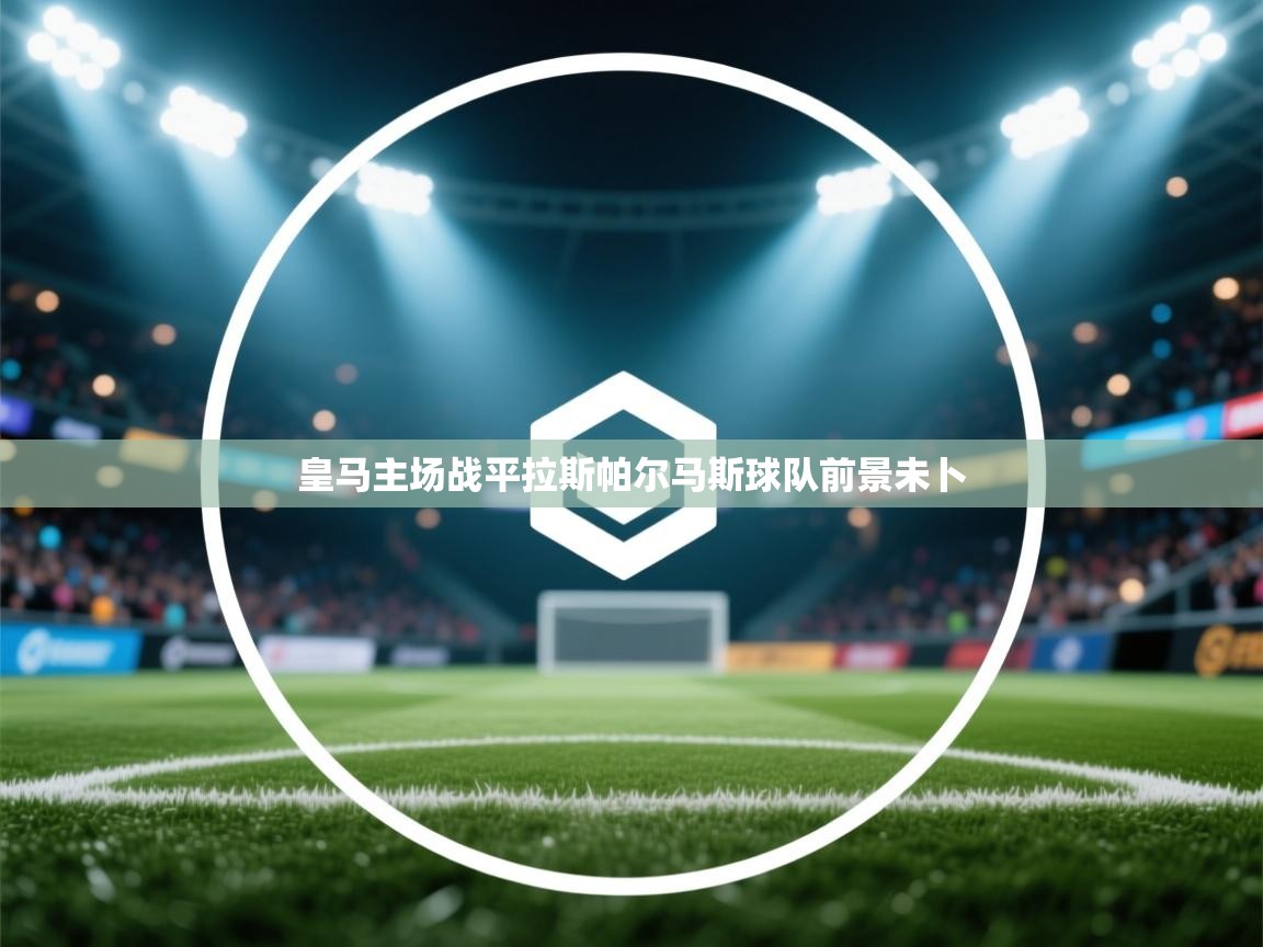 皇马主场战平拉斯帕尔马斯球队前景未卜