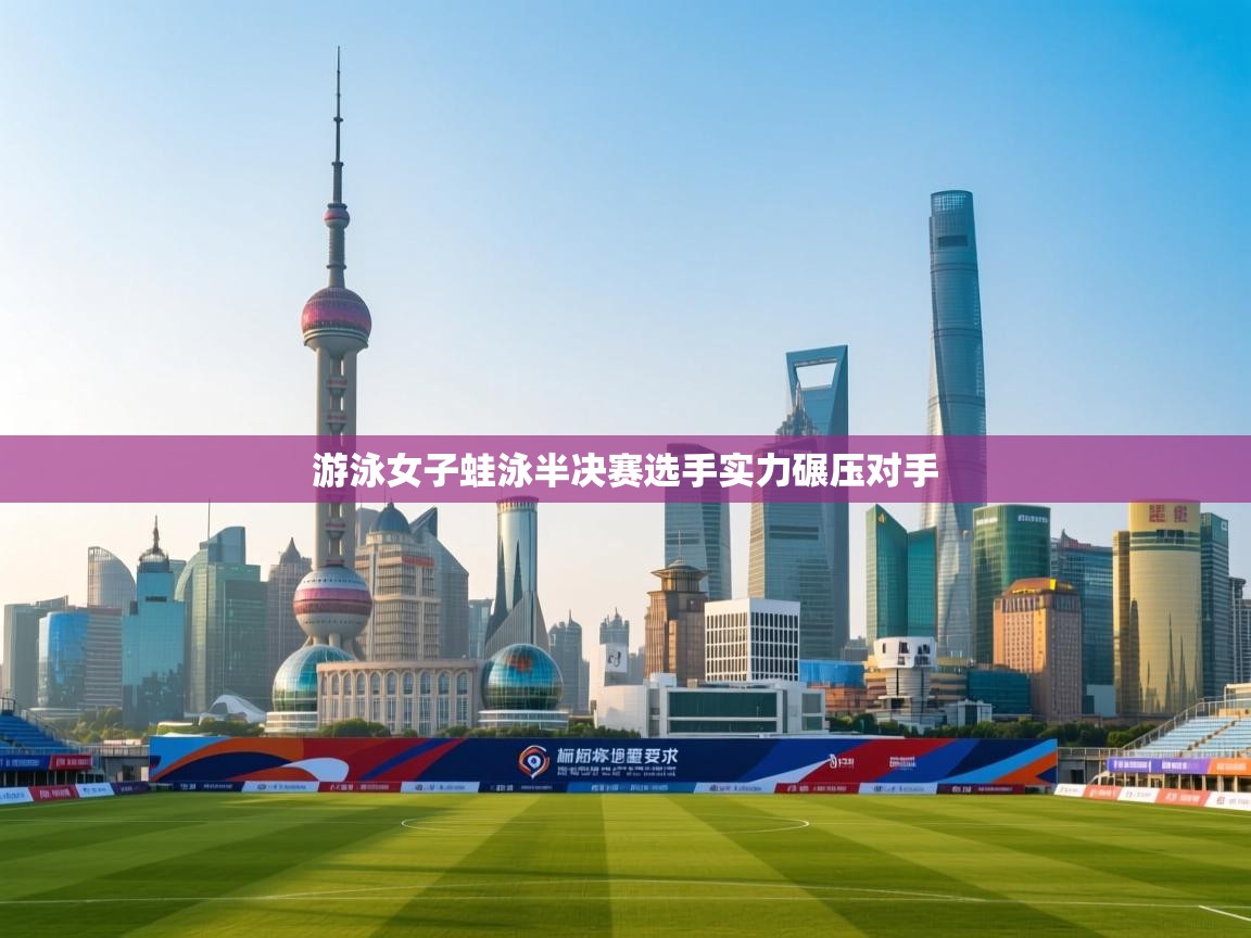 游泳女子蛙泳半决赛选手实力碾压对手  第1张