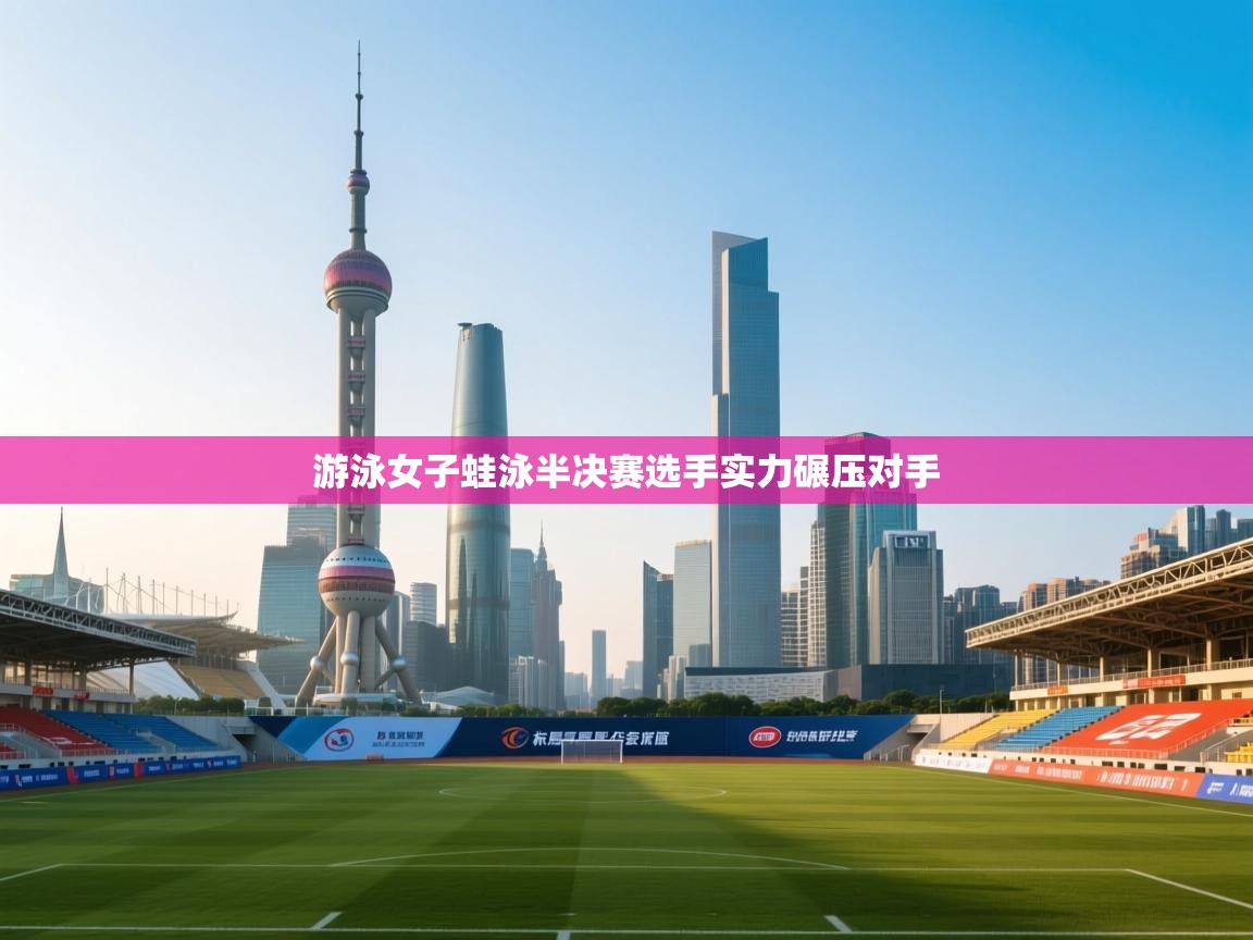 游泳女子蛙泳半决赛选手实力碾压对手  第2张