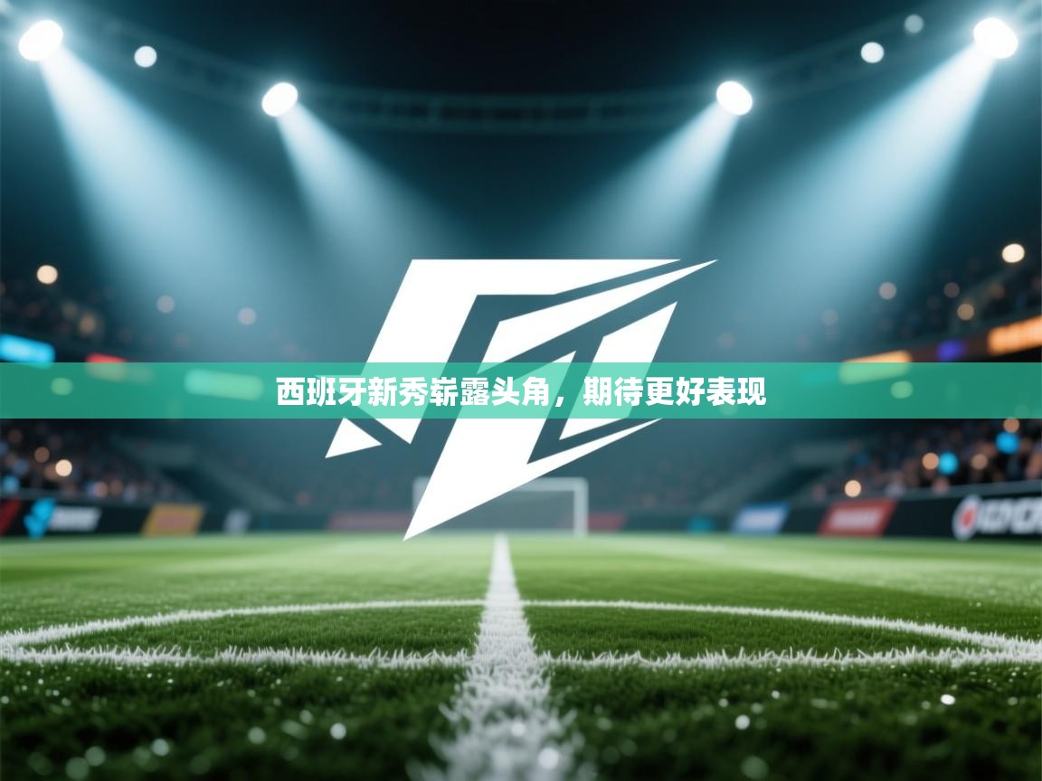 西班牙新秀崭露头角,期待更好表现 第2张